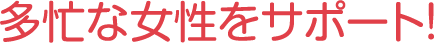 多忙な女性をサポート!