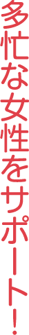 多忙な女性をサポート!